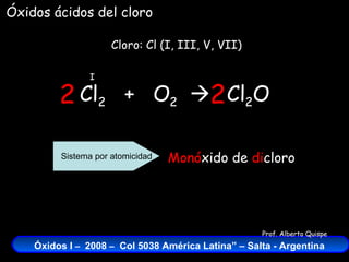 Cl 2   +  O 2    Cloro: Cl (I, III, V, VII) I Cl 2 O 2 2 Monó xido de  di cloro Sistema por atomicidad Óxidos ácidos del cloro 