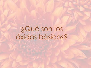 ¿Qué son los
óxidos básicos?