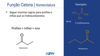 Estrutura
 Segue mesmas regras para prefixo e
infixo que os hidrocarbonetos
Nome
1ª Regra
+ Nome do segundo radical
METOXI PROPANO
Exemplo:
Exemplos
Pentanona
3-metilbutanona
Função Cetona | Nomenclatura
Prefixo + Infixo + ona
Butanona
 