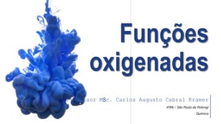 Professor MSc. Carlos Augusto Cabral Kramer
IFRN – São Paulo do Potengi
Química
Funções
oxigenadas
 