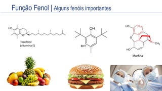 Estrutura
Anel aromático – OH
Um ou mais hidroxilas ligas a um ou mais anéis
aromáticos
Propriedades
anestésicas
(Éter etílico)
Tocoferol
(vitamina E) BHT
TNT
Função Fenol | Alguns fenóis importantes
 