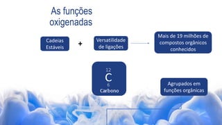 Cadeias
Estáveis
+
Versatilidade
de ligações
Mais de 19 milhões de
compostos orgânicos
conhecidos
Agrupados em
funções orgânicas
As funções
oxigenadas
 