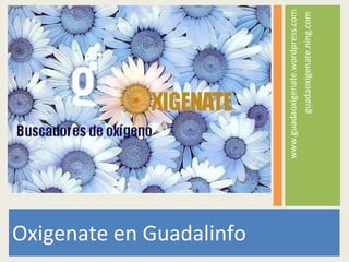 Oxigenate en Guadalinfo www.guadaoxigenate.wordpress.com guadaoxigenate.ning.com
