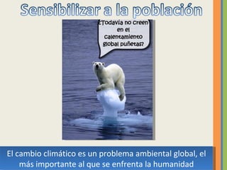 El cambio climático es un problema ambiental global, el más importante al que se enfrenta la humanidad