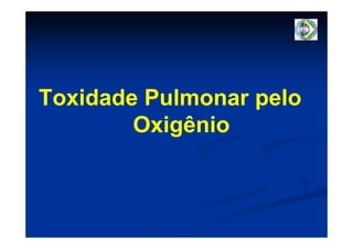 Toxidade Pulmonar pelo
        Oxigênio
 