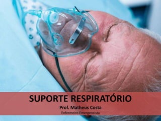 SUPORTE RESPIRATÓRIO
Prof. Matheus Costa
Enfermeiro Emergencista
 