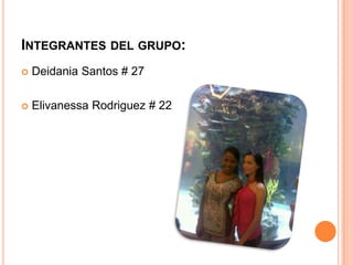 INTEGRANTES DEL GRUPO:
   Deidania Santos # 27

   Elivanessa Rodriguez # 22
 