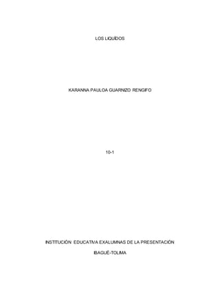 LOS LIQUÍDOS
KARANNA PAULOA GUARNIZO RENGIFO
10-1
INSTITUCIÓN EDUCATIVA EXALUMNAS DE LA PRESENTACIÓN
IBAGUÉ-TOLIMA
 