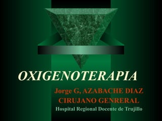 OXIGENOTERAPIA Jorge G, AZABACHE DIAZ CIRUJANO GENRERAL Hospital Regional Docente de Trujillo 
