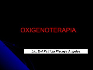 OXIGENOTERAPIA Lic. Enf.Patricia Piscoya Angeles 
