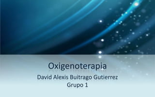 Oxigenoterapia
David Alexis Buitrago Gutierrez
           Grupo 1
 