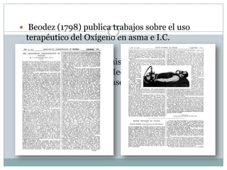  Beodez (1798) publica trabajos sobre el uso
terapéutico del Oxígeno en asma e I.C.
 “The therapeutic administration of oxygen”
Haldane et al, British Medical Journal feb. 1917.
Primer estudio sobre bases científicas,
racionales y aceptables
 
