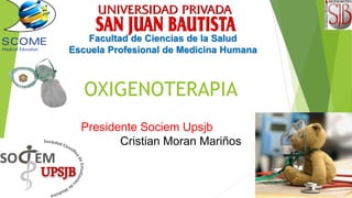 OXIGENOTERAPIA
Facultad de Ciencias de la Salud
Escuela Profesional de Medicina Humana
Presidente Sociem Upsjb
Cristian Moran Mariños
 