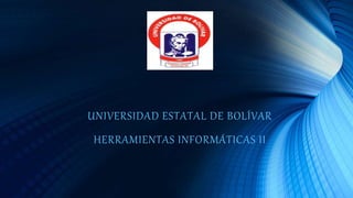 UNIVERSIDAD ESTATAL DE BOLÍVAR
HERRAMIENTAS INFORMÁTICAS II
 