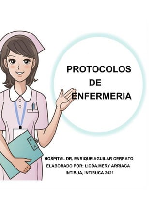 PROTOCOLOS
DE
ENFERMERIA
HOSPITAL DR. ENRIQUE AGUILAR CERRATO
ELABORADO POR: LICDA.MERY ARRIAGA
INTIBUA, INTIBUCA 2021
 