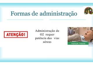 Formas de administração
Administração de
O2 requer
patência das vias
aéreas
www.eins
 