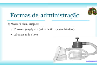 Formas de administração
3) Máscara facial simples:
• Fluxo de 4a 15L/min (acima de 8Lrepensar interface)
• Abrange nariz e boca
www.engesp.com.br
 