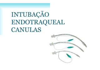 INTUBAÇÃO
ENDOTRAQUEAL
CANULAS
 