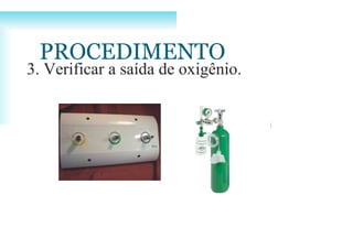 3. Verificar a saída de oxigênio.
PROCEDIMENTO
 