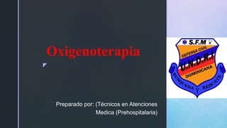 z
Oxigenoterapia
Preparado por: (Técnicos en Atenciones
Medica (Prehospitalaria)
 