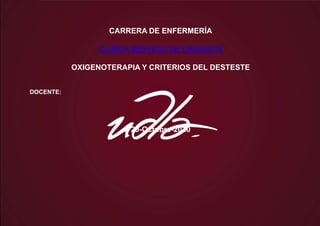 CARRERA DE ENFERMERÍA
CLINICA SERVICIO DE URGENCIA
OXIGENOTERAPIA Y CRITERIOS DEL DESTESTE
DOCENTE:
20-Octubre-2020
 