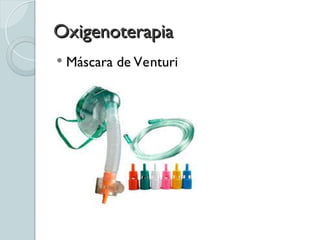 Oxigenoterapia
Oxigenoterapia
 Máscara de Venturi
 
