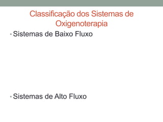 Classificação dos Sistemas de
Oxigenoterapia
• Sistemas de Baixo Fluxo
• Sistemas de Alto Fluxo
 