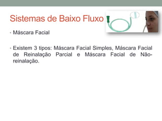 Sistemas de Baixo Fluxo
• Máscara Facial
• Existem 3 tipos: Máscara Facial Simples, Máscara Facial
de Reinalação Parcial e Máscara Facial de Não-
reinalação.
 