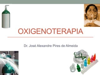 OXIGENOTERAPIA
Dr. José Alexandre Pires de Almeida
 
