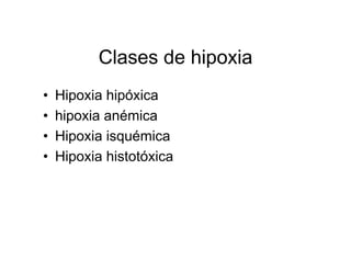 Clases de hipoxia
•   Hipoxia hipóxica
•   hipoxia anémica
•   Hipoxia isquémica
•   Hipoxia histotóxica
 