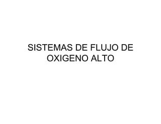 SISTEMAS DE FLUJO DE
    OXIGENO ALTO
 