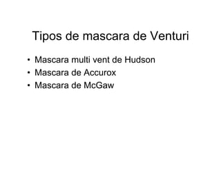 Tipos de mascara de Venturi
• Mascara multi vent de Hudson
• Mascara de Accurox
• Mascara de McGaw
 