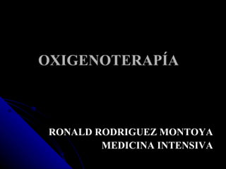 OXIGENOTERAPÍA RONALD RODRIGUEZ MONTOYA MEDICINA INTENSIVA 
