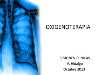 OXIGENOTERAPIA

SESIONES CLINICAS
V. Hidalgo
Octubre 2013

 