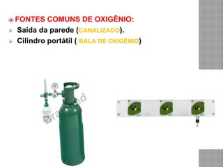 ⦿ FONTES COMUNS DE OXIGÊNIO:
⮚ Saída da parede (CANALIZADO).
⮚ Cilindro portátil ( BALA DE OXIGÊNIO)
 