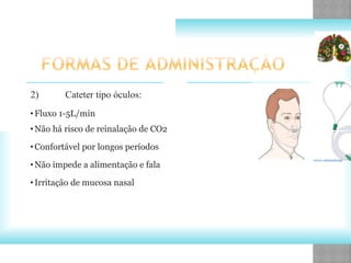 2) Cateter tipo óculos:
•Fluxo 1-5L/min
•Não há risco de reinalação de CO2
•Confortável por longos períodos
•Não impede a alimentação e fala
•Irritação de mucosa nasal
www.estaemdomp
 