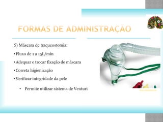 5) Máscara de traqueostomia:
•Fluxo de 1 a 15L/min
•Adequar e trocar fixação de máscara
•Correta higienização
•Verificar integridade da pele
• Permite utilizar sistema de Venturi www.medicalexpo.es
 