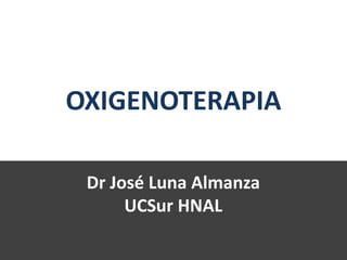 Dr José Luna Almanza
UCSur HNAL
OXIGENOTERAPIA
 