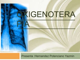 OXIGENOTERA
PIA
Presenta :Hernandez Potenciano Yazmin
 