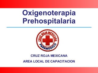 CRUZ ROJA MEXICANA AREA LOCAL DE CAPACITACION Oxigenoterapia Prehospitalaria 