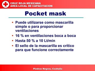 Pocket mask <ul><li>Puede utilizarse como mascarilla simple o para proporcionar ventilaciones </li></ul><ul><li>16 % en ve...