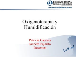 Patricia Cáceres Janneth Pajarito Docentes Oxigenoterapia y Humidificación 