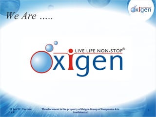 We Are …..




11 Jan'12 Version   This document is the property of Oxigen Group of Companies & is   1
- 1.8                                        Confidential
 