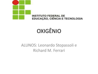 OXIGÊNIO
ALUNOS: Leonardo Stopassoli e
Richard M. Ferrari
 