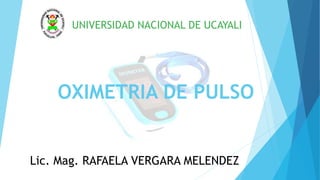 OXIMETRIA DE PULSO
UNIVERSIDAD NACIONAL DE UCAYALI
Lic. Mag. RAFAELA VERGARA MELENDEZ
 