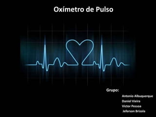 Oxímetro de Pulso Grupo: Antonio Albuquerque Daniel Vieira Victor Pessoa Jeferson Brizola 