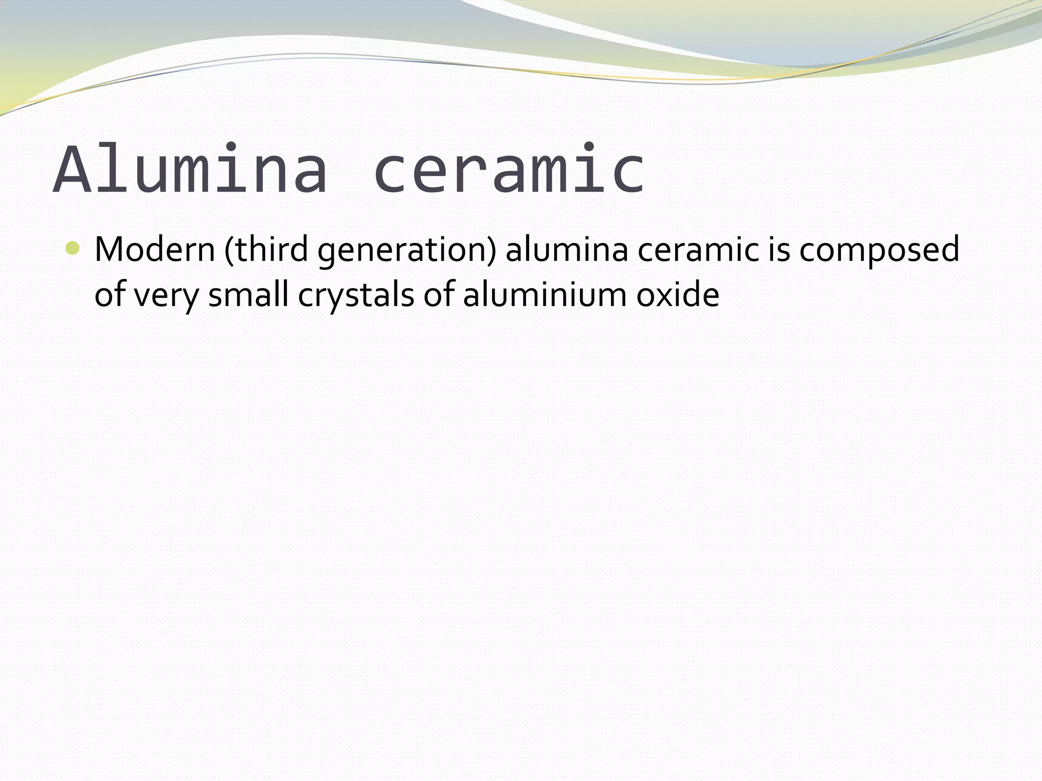 Alumina ceramicModern (third generation) alumina ceramic is composed of very small crystals of aluminium oxide
