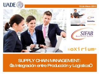 SUPPLY CHAIN MANAGEMENT:  “ la Integración entre Producción y Logística” 16 de Marzo 2010 