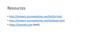Resources
• http://lamport.azurewebsites.net/tla/tla.html
• http://lamport.azurewebsites.net/tla/book.html
• https://learntla.com (me!)
 