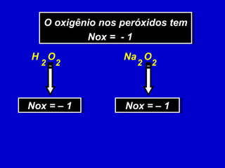 O oxigênio nos peróxidos tem Nox =  - 1  H  O Nox = – 1 2 2 Na  O Nox = – 1 2 2 